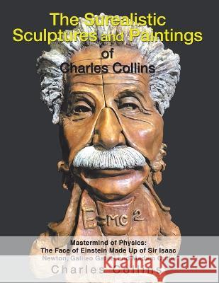 The Surealistic Sculpture and Paintings of Charles Collins Charles Collins   9781796047325 Xlibris Us
