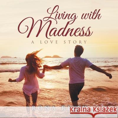 Living with Madness: A Love Story Rona Riley 9781796047776