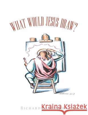 What Would Jesus Draw? Richard La Rovere 9781796049633 Xlibris Us