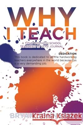 Why I Teach: A Title 1 Mid-High School Teacher's 1.5 Year Journal Bryan Johnson 9781796049800