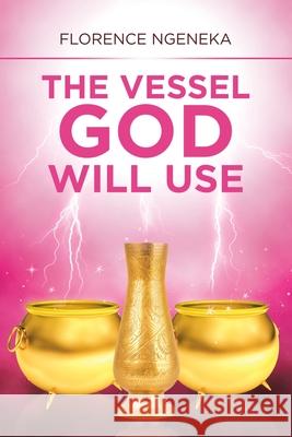 The Vessel God Will Use Florence Ngeneka 9781796051650 Xlibris Us