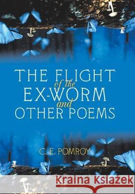 The Flight of the Ex-Worm and Other Poems C E Pomroy 9781796052756 Xlibris Us