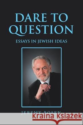 Dare to Question: Essays in Jewish Ideas Jeremy Rosen 9781796053111