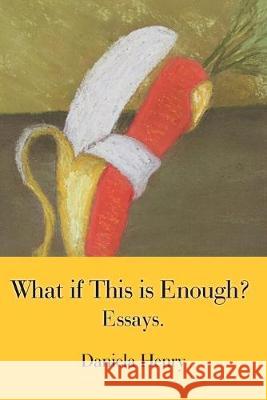 What If This Is Enough?: Essays. Daniela Henry 9781796053760 Xlibris Us