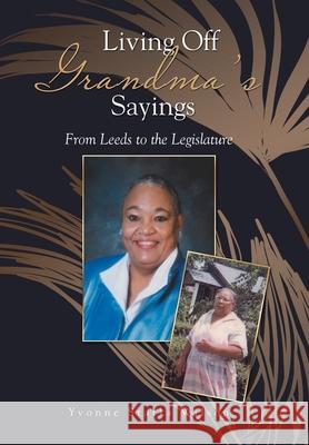 Living off Grandma's Sayings: From Leeds to the Legislature Yvonne Starks Wilson 9781796053968