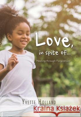 Love, in Spite Of...: Healing Through Forgiveness Yvette Holland 9781796055559