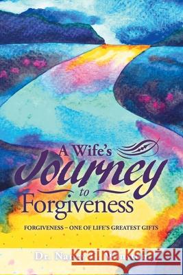 A Wife's Journey to Forgiveness: Forgiveness - One of Life's Greatest Gifts Dr Nancy C Winston 9781796056884 Xlibris Us