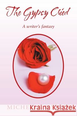 The Gypsy Cried: A Writer's Fantasy Michelle Wynne 9781796057416 Xlibris Us