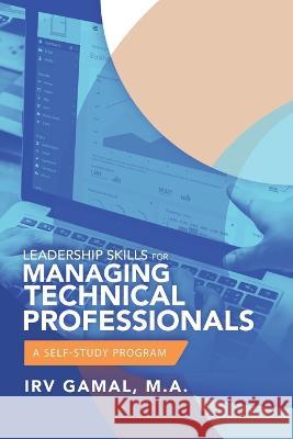 Leadership Skills for Managing Technical Professionals: A Self-Study Program Irv Gama 9781796057492 Xlibris Us