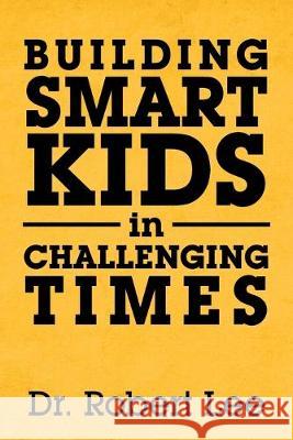 Building Smart Kids in Challenging Times Robert Lee 9781796058215 Xlibris Us