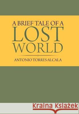 A Brief Tale of a Lost World Antonio Torres-Alcala 9781796058840