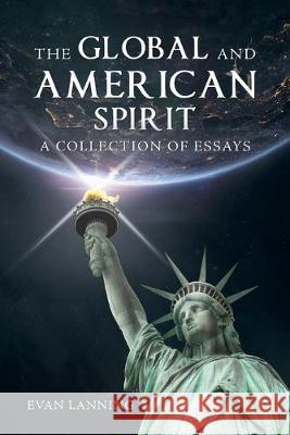 The Global and American Spirit: A Collection of Essays Evan Lanning 9781796059366 Xlibris Us