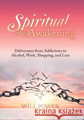 Spiritual Awakening: Deliverance from Addictions to Alcohol, Work, Shopping, and Lust Will Power 9781796059724