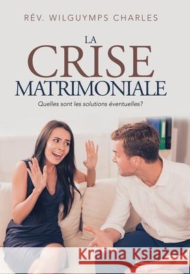 La Crise Matrimoniale: Quelles Sont Les Solutions Éventuelles? Charles, Rév Wilguymps 9781796061901 Xlibris Us