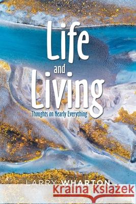 Life and Living: Thoughts on Nearly Everything Larry Wharton 9781796062298 Xlibris Us