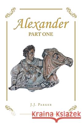 Alexander: Part One J J Parker 9781796065268 Xlibris Us