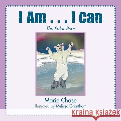 I Am... I Can: The Polar Bear Marie Chase, Melissa Grantham 9781796067170 Xlibris Us