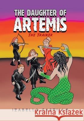 The Daughter of Artemis: The Trainer Izabella Castillo 9781796067439 Xlibris Us