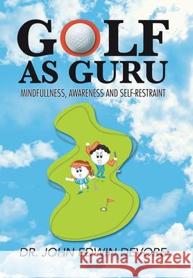 Golf as Guru: Mindfullness, Awareness and Self-Restraint Dr John Edwin DeVore 9781796068092