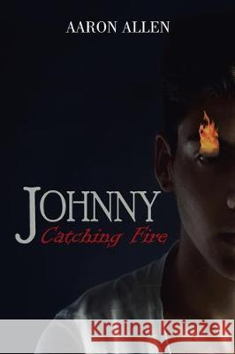 Johnny: Catching Fire Aaron Allen 9781796069198 Xlibris Us