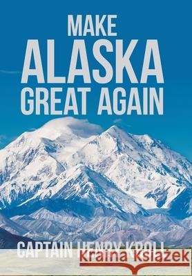 Make Alaska Great Again: : 'A Constitutional Petition for Redress of Grievance' Captain Henry Kroll 9781796070705