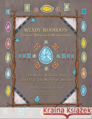 Wendy Woohoo's Tales of Whimsical Wonderment: The Magic Brew for You and the Elf and the Mirror of Dreams Wendy Woohoo, Markus Kasunich, Runmar Yongoo 9781796075892 Xlibris Us