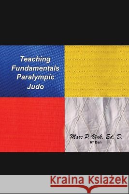 Teaching Fundamentals Paralympic Judo Marc P Vink Ed D 9781796076059
