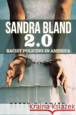 Sandra Bland 2.0: Racist Policing in America Betty H. Smith 9781796077414 Xlibris Us