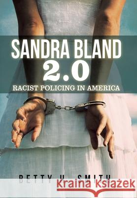 Sandra Bland 2.0: Racist Policing in America Betty H. Smith 9781796077421 Xlibris Us