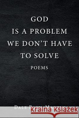 God Is a Problem We Don't Have to Solve: Poem Dale Basil Martin 9781796077438