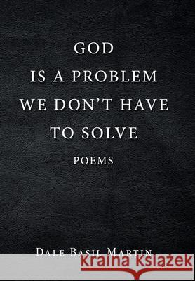 God Is a Problem We Don't Have to Solve: Poem Dale Basil Martin 9781796077445