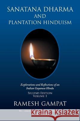 Sanatana Dharma and Plantation Hinduism (Second Edition Volume 1): Explorations and Reflections of an Indian Guyanese Hindu Ramesh Gampat 9781796078008