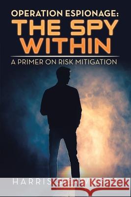 Operation Espionage: the Spy Within: A Primer on Risk Mitigation Harris Schwartz 9781796078183 Xlibris Us