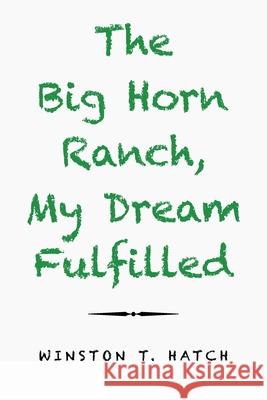 The Big Horn Ranch, My Dream Fulfilled Winston Hatch 9781796079159