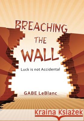 Breaching the Wall: Luck Is Not Accidental Gabe LeBlanc 9781796079197