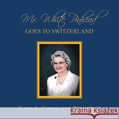 Mr. White Pinhead: Goes to Switzerland Bigna A Francis-Von Wyttenbach 9781796079944 Xlibris Us