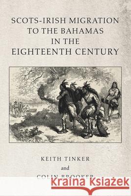 Scots-Irish Migration to the Bahamas in the Eighteenth Century Keith Tinker, Colin Brooker 9781796080612