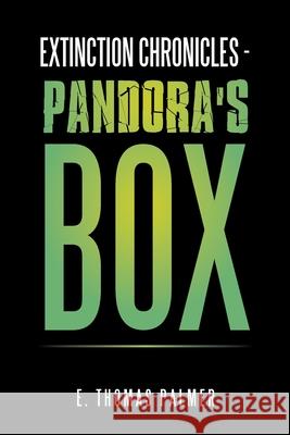 Extinction Chronicles - Pandora's Box E Thomas Palmer 9781796082722 Xlibris Us