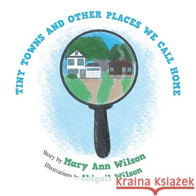 Tiny Towns and Other Places We Call Home Mary Ann Wilson, Abigail Wilson 9781796084481 Xlibris Us