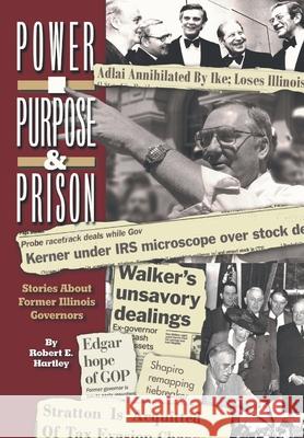 Purpose, Power and Prison: Stories About Former Illinois Governors Robert E. Hartley 9781796084528 Xlibris Us