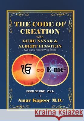 The Code of Creation with Guru Nanak and Albert Einstein: Two Supramental Visionaries Amar Kapoor, M D 9781796084634