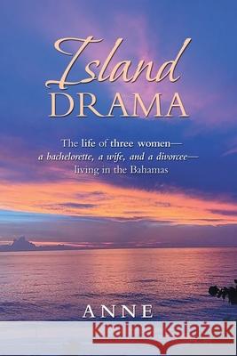 Island Drama: The Life of Three Women- a Bachelorette, a Wife, and a Divorcee- Living in the Bahamas Anne 9781796085075