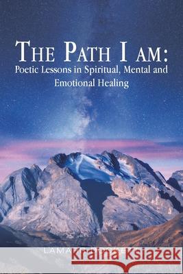 The Path I Am: Poetic Lessons in Spiritual, Mental and Emotional Healing Lamarr Dockett 9781796085303