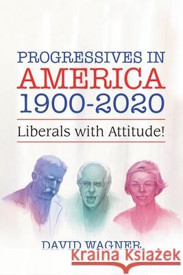 Progressives in America 1900-2020: Liberals with Attitude! David Wagner 9781796085372 Xlibris Us