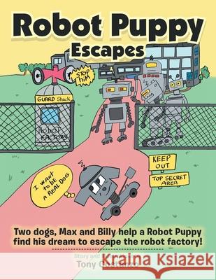 Robot Puppy Escapes: Two Dogs, Max and Billy Help a Robot Puppy Find His Dream to Escape the Robot Factory! Tony Costanzo 9781796085624 Xlibris Us