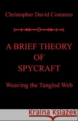 A Brief Theory of Spycraft: Weaving the Tangled Web Christopher David Costanzo 9781796085914