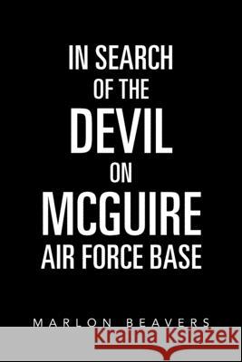 In Search of the Devil on Mcguire Air Force Base Marlon Beavers 9781796086881 Xlibris Us