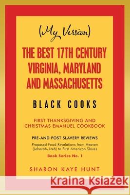 (My Version) the Best 17Th Century Virginia, Maryland and Massachusetts Black Cooks: First Thanksgiving and Christmas Emanuel Cookbook Sharon Kaye Hunt 9781796088274