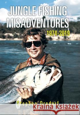 Jungle Fishing Misadventures 1974-2019 Stephen Orndorf 9781796088380 Xlibris Us