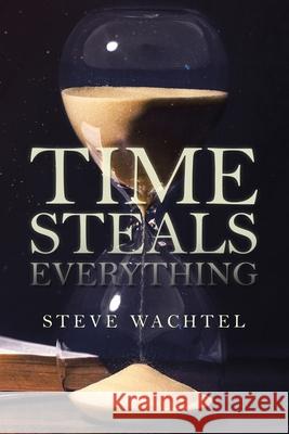 Time Steals Everything Steve Wachtel 9781796089127 Xlibris Us